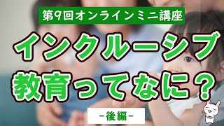 第10回オンラインミニ講座「インクルーシブ教育ってなに？」後編