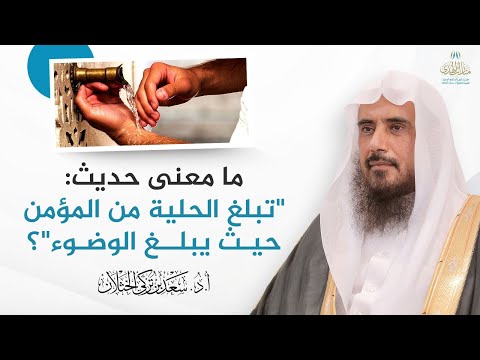 ما معنى حديث تبلغ الحلية من المؤمن حيث يبلغ الوضوء الشيخ أ د سعد الخثلان