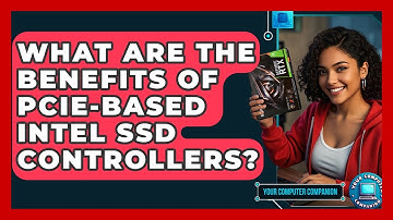 What Are The Benefits Of PCIe-based Intel SSD Controllers? - Your Computer Companion