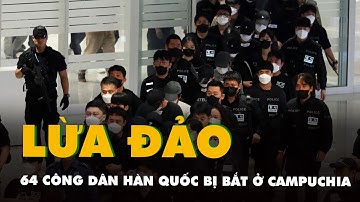 64 công dân Hàn Quốc bị bắt ở Campuchia vì lừa đảo được đưa về nước điều tra