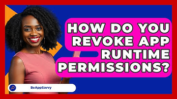 How Do You Revoke App Runtime Permissions? - Be App Savvy