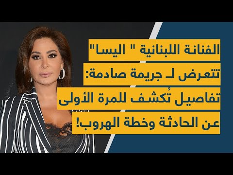 الفنانة اللبنانية اليسا تتعرض ل جريمة صادمة تفاصيل ت كشف للمرة الأولى عن الحادثة وخطة الهروب