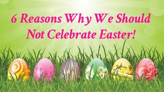 6 Reasons Why We Should Not Celebrate Easter!
