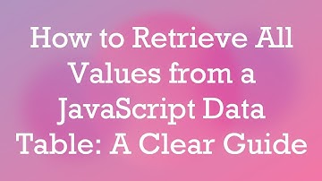 How to Retrieve All Values from a JavaScript Data Table: A Clear Guide
