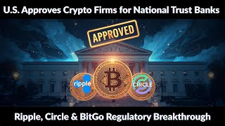 U.S. Approves Crypto Firms for National Trust Banks | Ripple, Circle & BitGo Regulatory Breakthrough