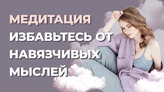 Навязчивые мысли в голове. Как избавиться от навязчивых мыслей? Медитация от навязчивых мыслей.