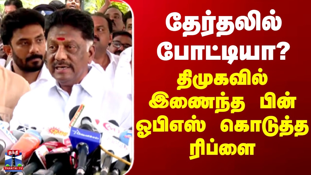 DMK | OPS | தேர்தலில் போட்டியா? திமுகவில் இணைந்த பின் ஓபிஎஸ் கொடுத்த ரிப்ளை