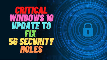 Critical Windows 10 Update to Fix 56 Security Holes