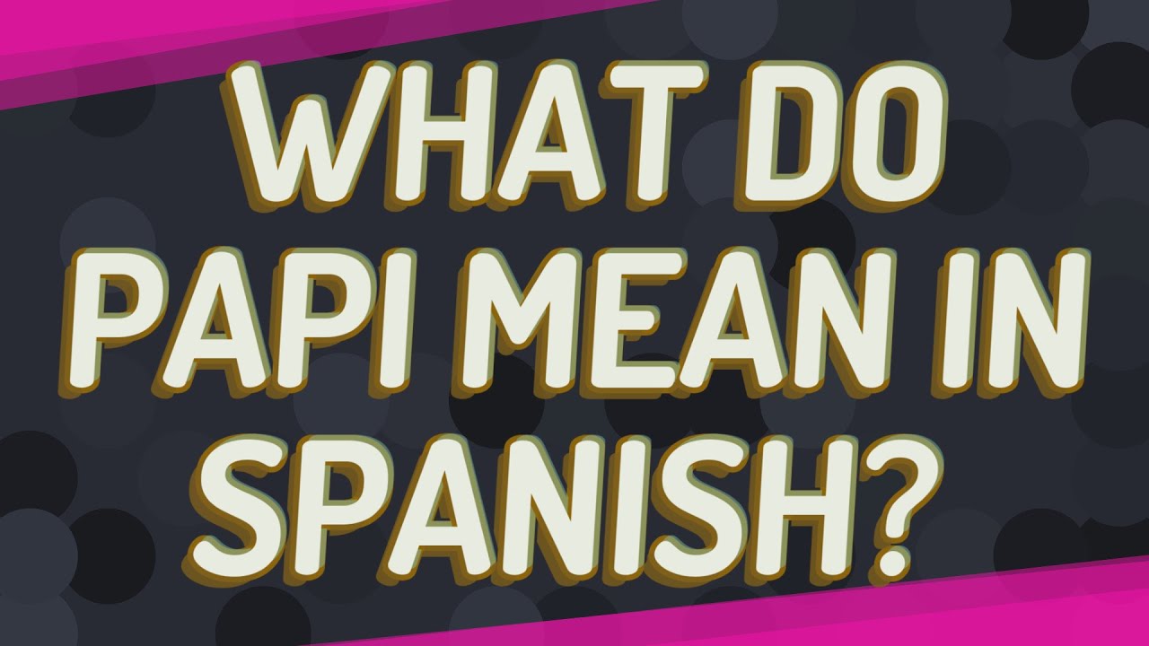What Do Papi Mean In Spanish YouTube