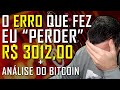 ANÁLISE DO BITCOIN - O ERRO QUE FEZ EU "PERDER" R$ 3012,00