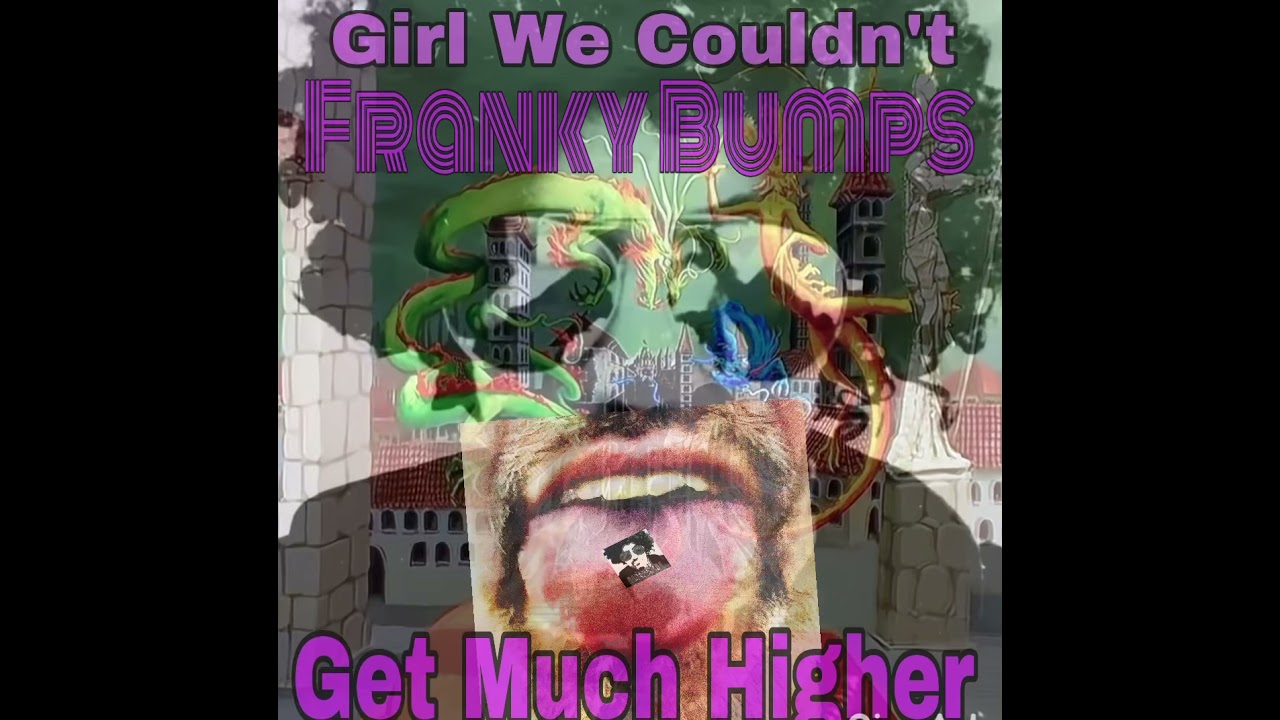 Franky Bumps-Girl We Couldn’t Get Much Higher