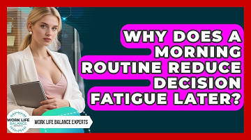 Why Does A Morning Routine Reduce Decision Fatigue Later? - Work Life Balance Experts