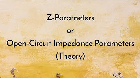 Z-Parameters or Open-Circuit Impedance Parameters (Theory)