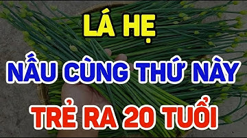 Bác sĩ mách: LÁ HẸ NẤU ĐÚNG CÁCH: DA CĂNG – MẠCH MÁU SẠCH – TRẺ RA 20 TUỔI, TỐT HƠN CẢ NHÂN SÂM!