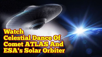 Watch Celestial Dance Of Comet ATLAS & ESA
