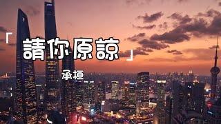 承桓《請你原諒》|Qing Ni Yuan Liang | 動態歌詞lyrics 【誰會替我原諒那個 不識擡舉的自己】