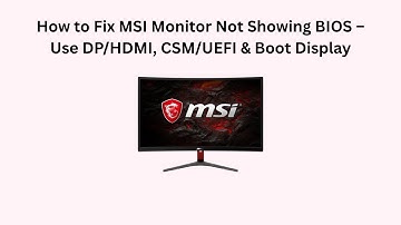 How to Fix MSI Monitor Not Showing BIOS – Use DP/HDMI, CSM/UEFI & Boot Display