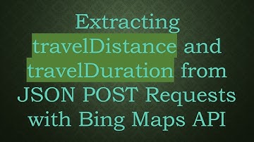 Extracting travelDistance and travelDuration from JSON POST Requests with Bing Maps API