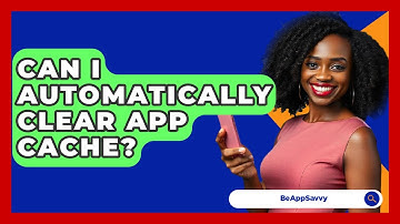 Can I Automatically Clear App Cache? - Be App Savvy
