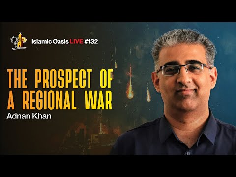 The Prospect Of A Regional War | Adnan Khan | ISLAMIC OASIS LIVE #132