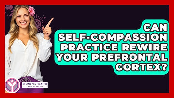 Can Self-compassion Practice Rewire Your Prefrontal Cortex? - Women