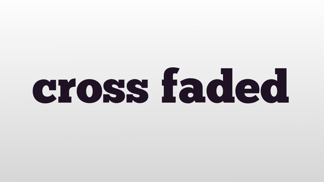 Cross Faded Meaning And Pronunciation YouTube Cross Faded Meaning And Pronunciation YouTube