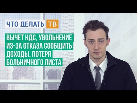 Вычет НДС, увольнение из-за отказа сообщить доходы, потеря больничного листа