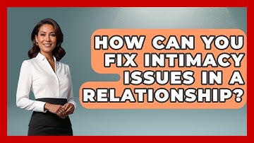 How Can You Fix Intimacy Issues In A Relationship? - Better Family Relationships