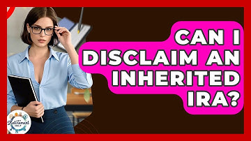 Can I Disclaim An Inherited IRA? - Get Retirement Help
