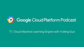 Cloud Machine Learning Engine with Yufeng Guo: GCPPodcast 71
