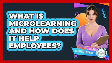 What Is Microlearning And How Does It Help Employees? - Office Wellness Insights