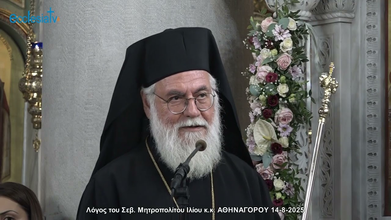 Λόγος του Σεβ. Μητροπολίτου Ιλίου κ.κ. ΑΘΗΝΑΓΟΡΟΥ 14-8-2025