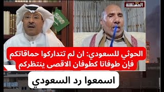 الحوثي للسعودي: ان لم تتداركوا حماقاتكم فإن طوفانا كطوفان الاقصى ينتظركم.. اسمعوا رد السعودي