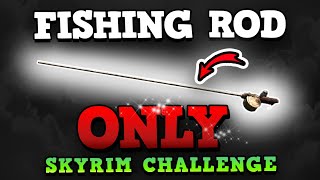 THE BEST WAY TO BEAT SKYRIM - The Fishing Rod Only Challenge