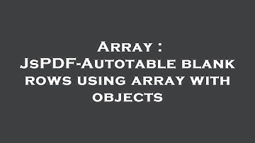 Array : JsPDF-Autotable blank rows using array with objects