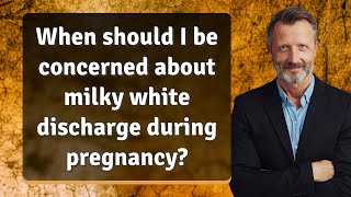 When should I be concerned about milky white discharge during pregnancy