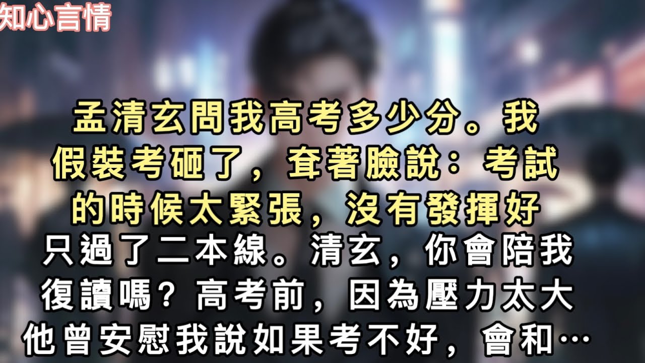 孟清玄問我高考多少分。我假裝考砸了，耷著臉說：「考試的時候太緊張，沒有發揮好，只過了二本線。」「清玄，你會陪我復讀嗎？」高考前，因為壓力太大…#一口氣看完 #言情 #追妻火葬場 #小說
