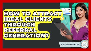 How To Attract Ideal Clients Through Referral Generation? - Wealth Advisor Success Hub