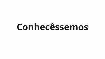 How to pronounce Conhecêssemos