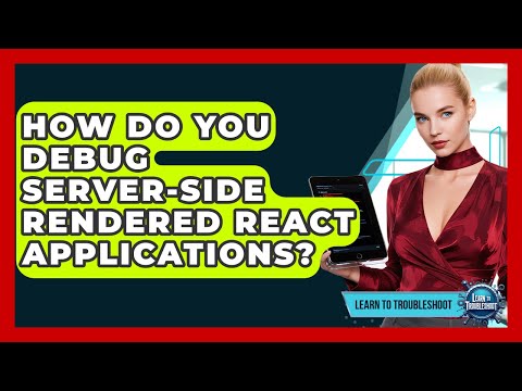 How Do You Debug Server-side Rendered React Applications? - Learn To Troubleshoot