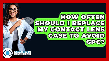 How Often Should I Replace My Contact Lens Case To Avoid GPC? - Optometry Knowledge Base