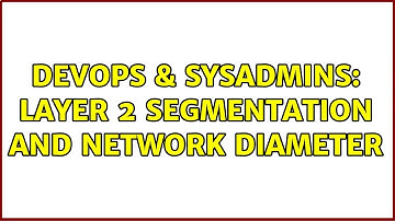DevOps & SysAdmins: Layer 2 segmentation and network diameter (3 Solutions!!)