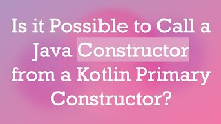 Is it Possible to Call a Java Constructor from a Kotlin Primary Constructor