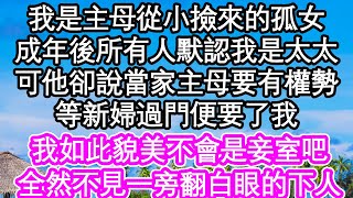 我是主母從小撿來的孤女，成年後所有人默認我是太太，可他卻說當家主母要有權勢，等心婦過門便要了我，我如此貌美不會是妾室吧，全然不見一旁翻白眼的下人| #為人處世#生活經驗#情感故事#養老#退休