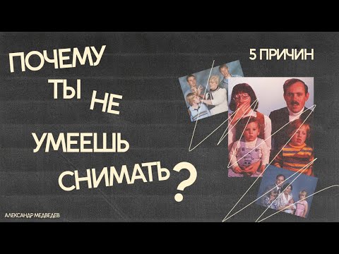 ПЯТЬ ПРИЧИН, ПОЧЕМУ ТЫ НЕ УМЕЕШЬ СНИМАТЬ