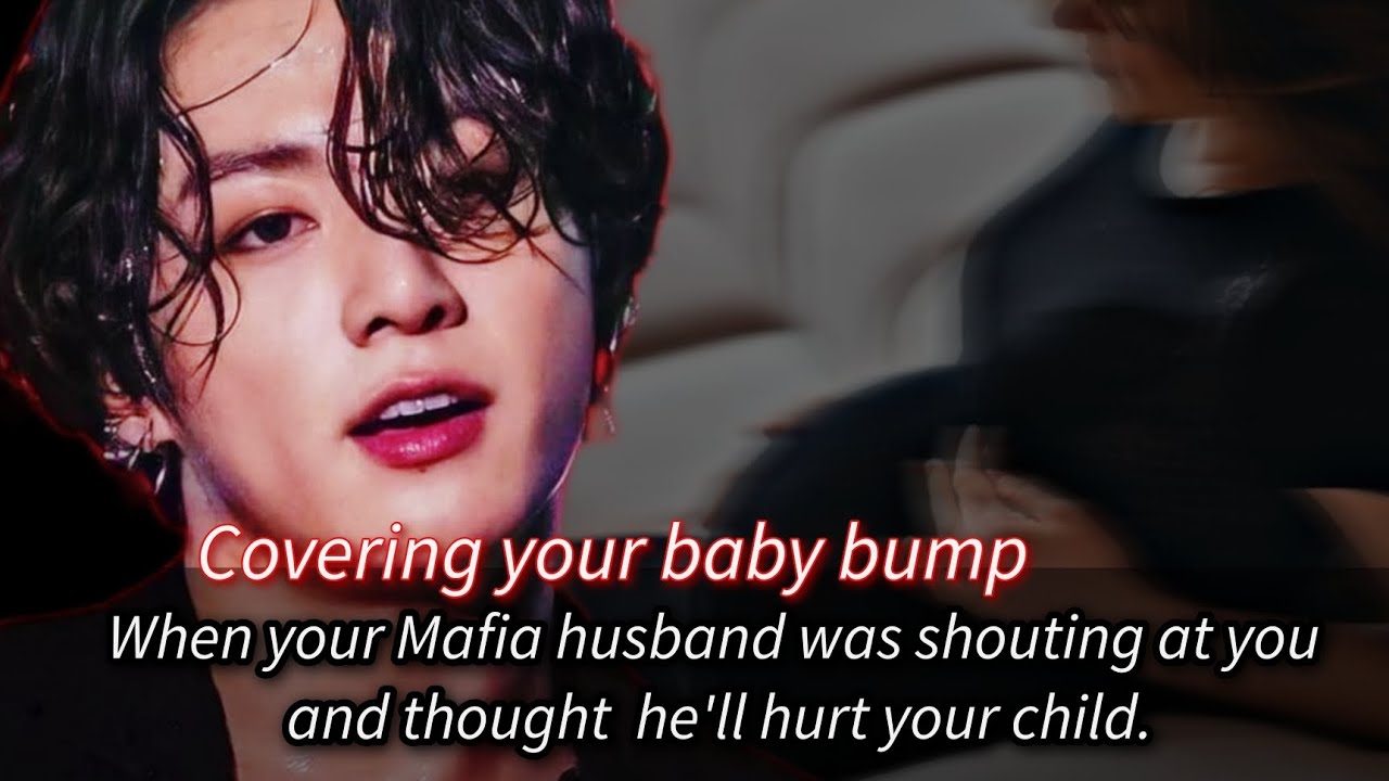 Covering your baby bump when your Mafia husband was shouting at you and thought he'll hurt -