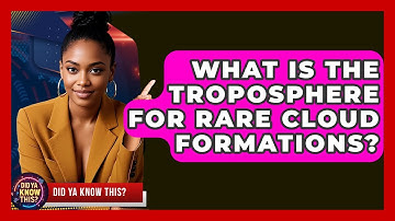 What Is The Troposphere For Rare Cloud Formations? - Did Ya Know This