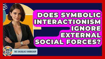 Does Symbolic Interactionism Ignore External Social Forces? - The Sociology Workshop