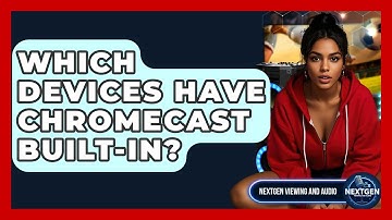 Which Devices Have Chromecast Built-in? - NextGen Viewing and Audio