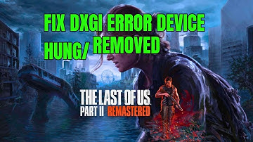 Fix The Last of Us Part II Remastered Error DXGI ERROR DEVICE HUNG/DXGI ERROR DEVICE REMOVED on PC